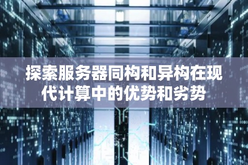 分析服务器同构和异构在现代计算中的优势和劣势