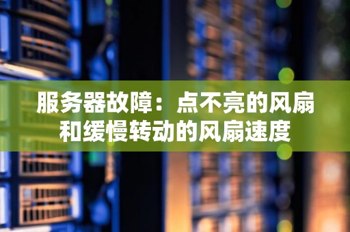 服务器故障：点不亮的风扇和缓慢转动的风扇速度
