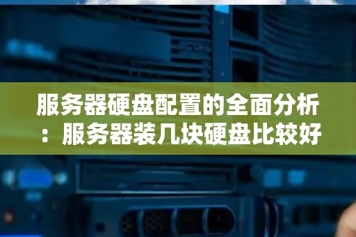 服务器硬盘配置的全面分析：服务器装几块硬盘比较好