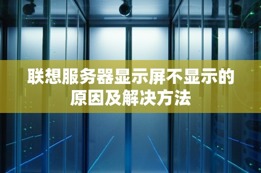 联想服务器显示屏不显示的原因及解决方法