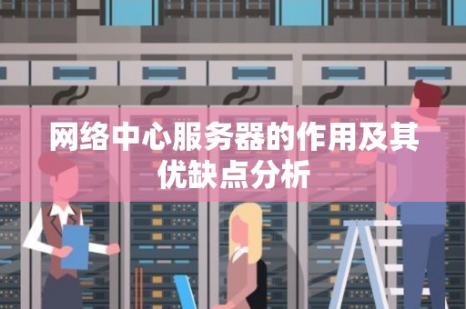 网络中心服务器的作用及其优缺点分析