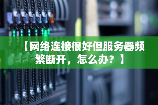 网络连接很好但服务器频繁断开，怎么办？