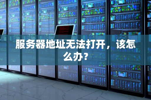 服务器地址无法打开，该怎么办？