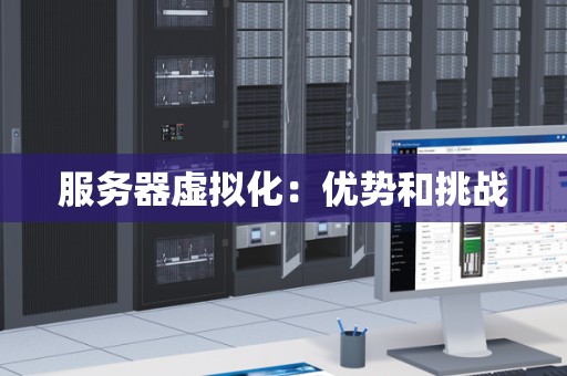 服务器虚拟化：优势和挑战