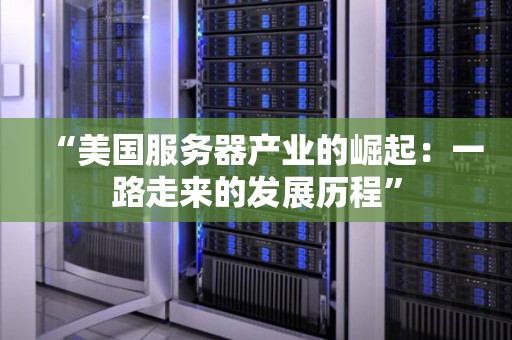 美国服务器产业的崛起：一路走来的发展历程
