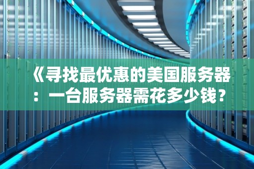 《寻找最优惠的美国服务器：一台服务器需花多少钱？》