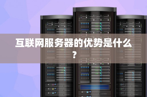 互联网服务器的优势是什么？
