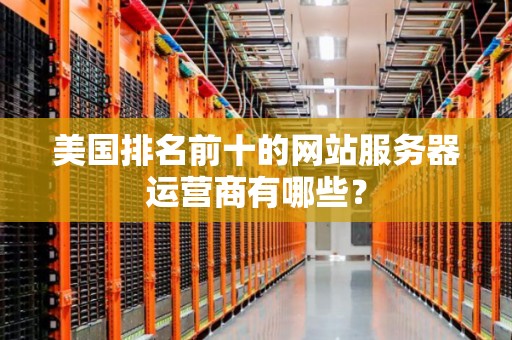 美国排名前十的网站服务器运营商有哪些？