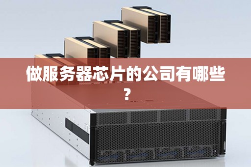 做服务器芯片的公司有哪些？