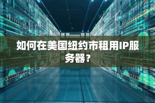 如何在美国纽约市租用IP服务器？