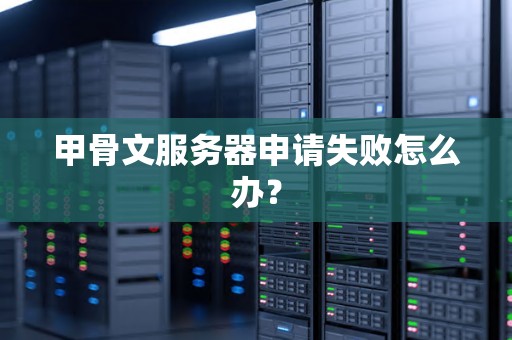 甲骨文服务器申请失败怎么办？