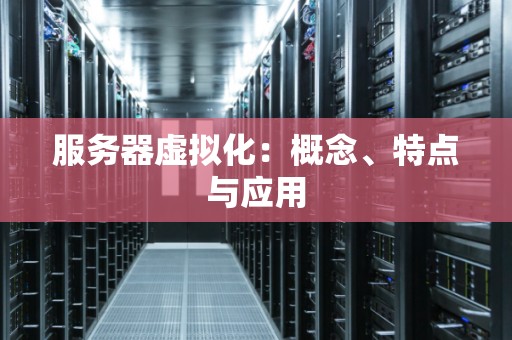 服务器虚拟化：概念、特点与应用