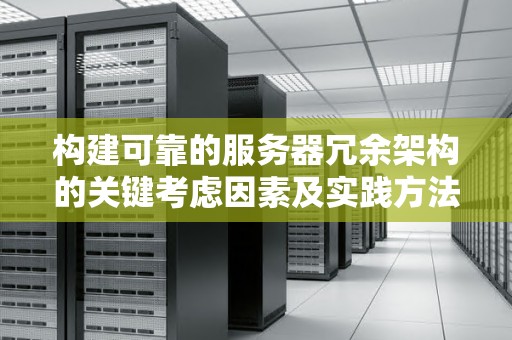 构建可靠的服务器冗余架构的关键考虑因素及经验方法 构建可靠的服务器冗余架构的关键考虑因素及经验方法
