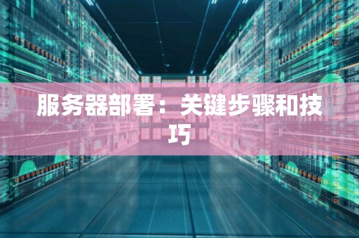 服务器部署:关键步骤和技巧 服务器部署:关键步骤和技巧