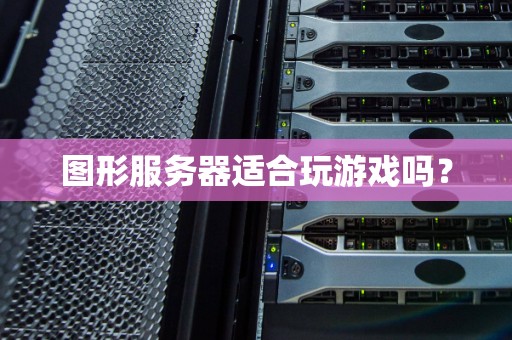 图形服务器适合玩游戏吗？