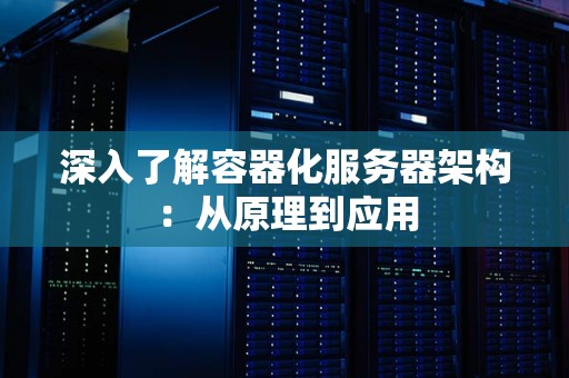 深入了解容器化服务器架构：从原理到应用