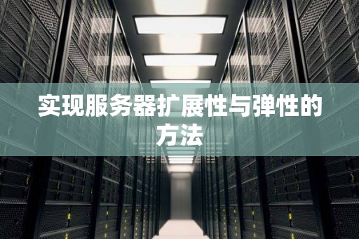 实现服务器扩展性与弹性的方法 实现服务器扩展性与弹性的方法