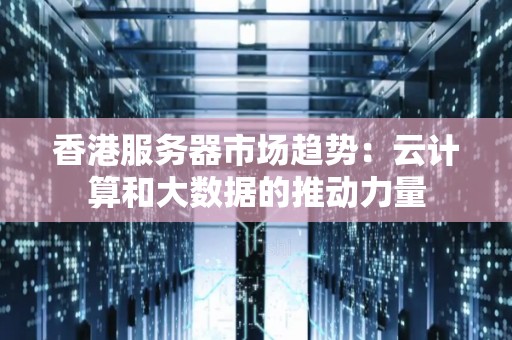 香港服务器市场趋势：云计算和大数据的推动力量