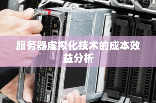 服务器虚拟化技术的成本效益分析