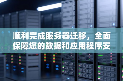 顺利完成服务器迁移,全面保障您的数据和应用程序安全! 顺利完成服务器迁移,全面保障您的数据和应用程序安全!