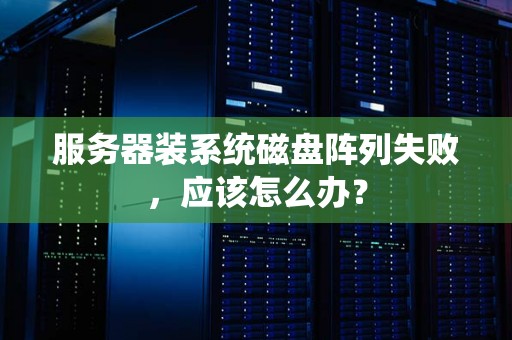 服务器装系统磁盘阵列失败，应该怎么办？