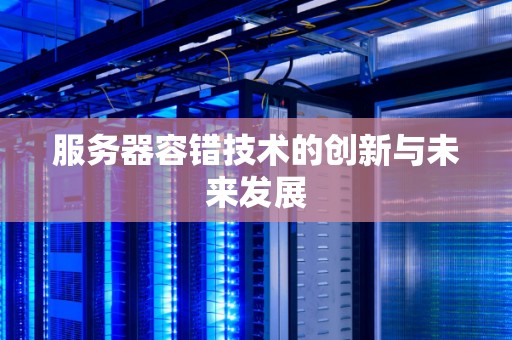 服务器容错技术的创新与未来发展 服务器容错技术的创新与未来发展