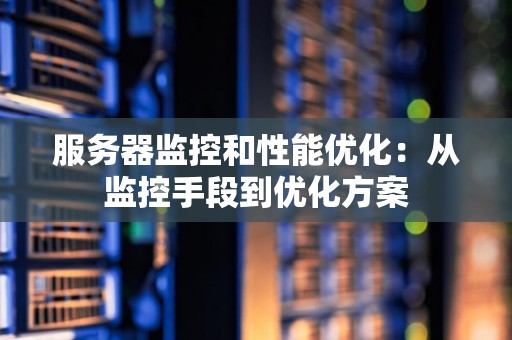 服务器监控和性能优化：从监控手段到优化方案