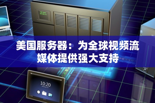 美国服务器：为全球视频流媒体提供强大支持