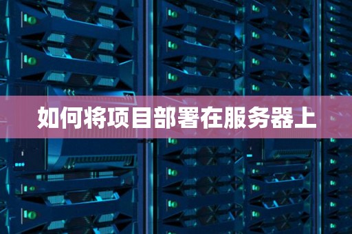 如何将项目部署在服务器上 如何将项目部署在服务器上