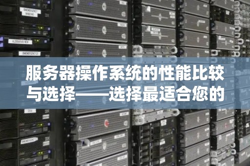 服务器操作系统的性能比较与选择——选择最适合您的操作系统