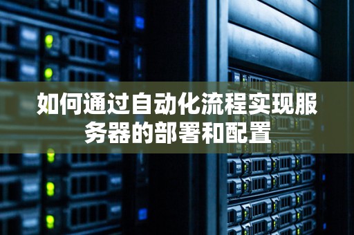 如何通过自动化流程实现服务器的部署和配置 如何通过自动化流程实现服务器的部署和配置