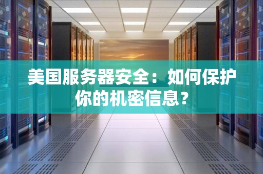 美国服务器安全：如何保护你的机密信息？