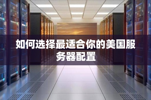 如何选择最适合你的美国服务器配置
