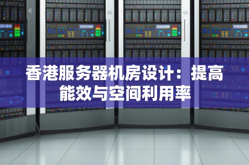 香港服务器机房设计：提高能效与空间利用率