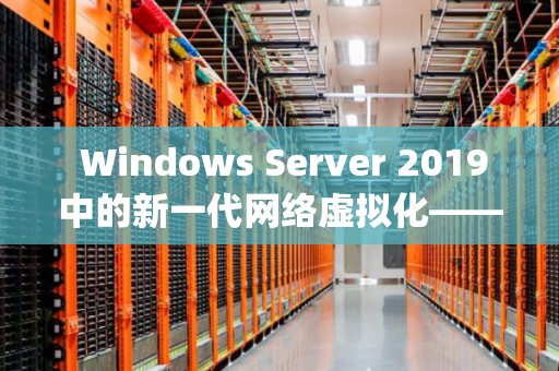Windows Server 2019中的新一代网络虚拟化——Hyper-V Windows Server 2019中的新一代网络虚拟化——Hyper-V