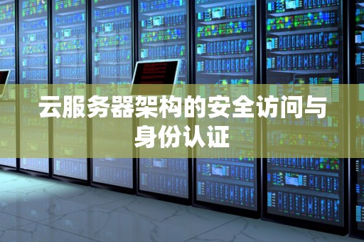 云服务器架构的安全访问与身份认证 云服务器架构的安全访问与身份认证