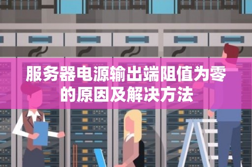 服务器电源输出端阻值为零的原因及解决方法