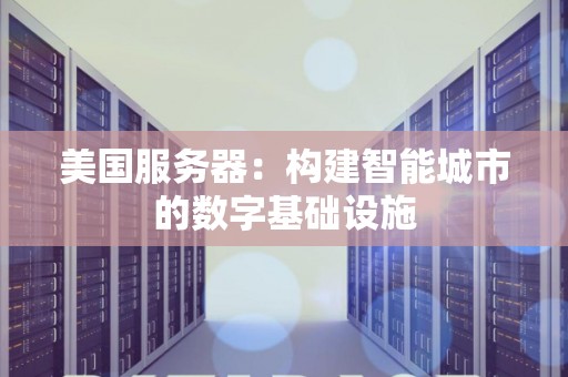 美国服务器：构建智能城市的数字基础设施