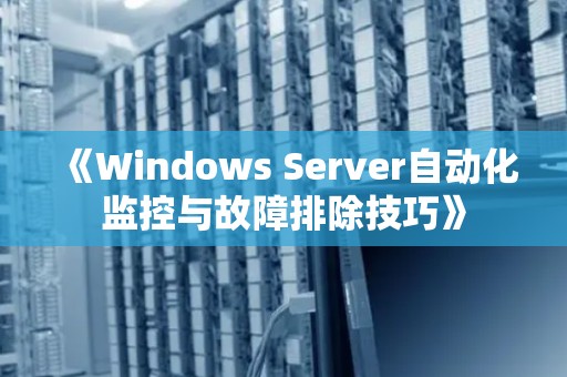 Windows Server自动化监控与故障排除技巧