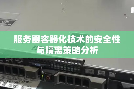 服务器容器化技术的安全性与隔离策略分析 服务器容器化技术的安全性与隔离策略分析