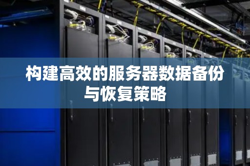 构建高效的服务器数据备份与恢复策略 构建高效的服务器数据备份与恢复策略