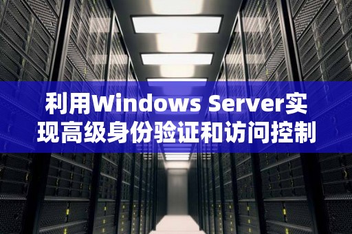 利用Windows Server实现高级身份验证和访问控制 利用Windows Server实现高级身份验证和访问控制
