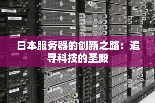 日本服务器的创新之路:追寻科技的圣殿 日本服务器的创新之路:追寻科技的圣殿