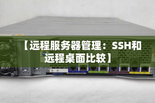 远程服务器管理:SSH和远程桌面比较 远程服务器管理:SSH和远程桌面比较