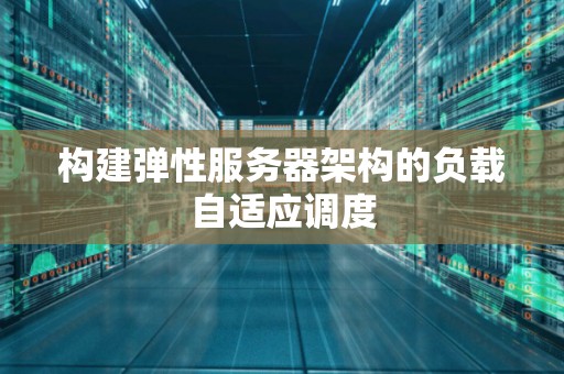 构建弹性服务器架构的负载自适应调度