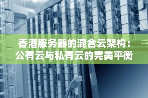 香港服务器的混合云架构:公有云与私有云的完美平衡 香港服务器的混合云架构:公有云与私有云的完美平衡