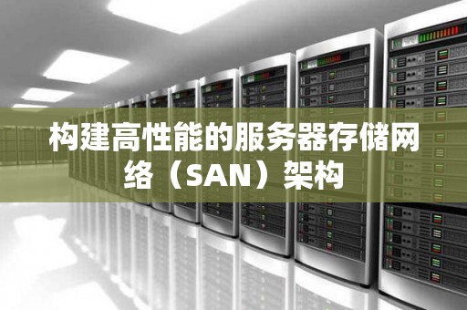 构建高性能的服务器存储网络(SAN)架构 构建高性能的服务器存储网络(SAN)架构