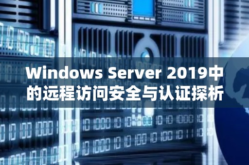 Windows Server 2019中的远程访问安全与认证探析