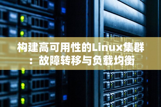 构建高可用性的Linux集群：故障转移与负载均衡