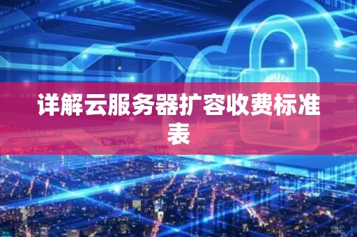 详解云服务器扩容收费标准表 详解云服务器扩容收费标准表